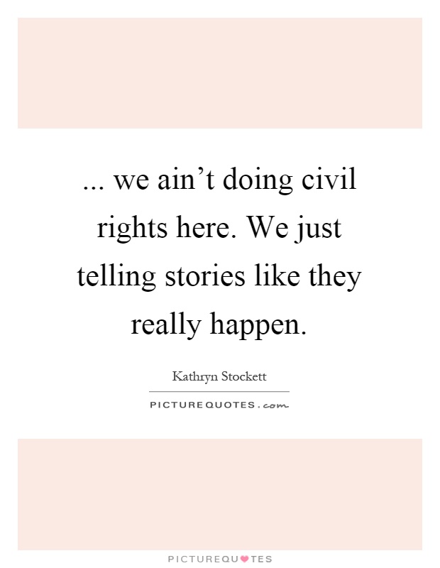 ... we ain't doing civil rights here. We just telling stories like they really happen Picture Quote #1