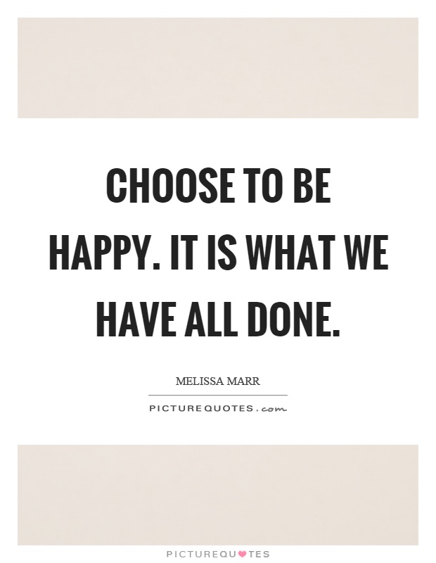 Choose to be happy. It is what we have all done Picture Quote #1