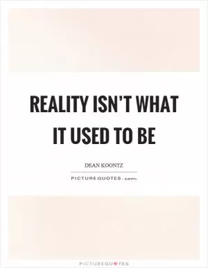 Reality isn’t what it used to be Picture Quote #1