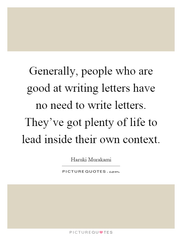Generally, people who are good at writing letters have no need to write letters. They’ve got plenty of life to lead inside their own context Picture Quote #1