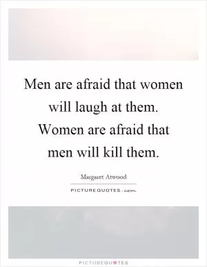 Men are afraid that women will laugh at them. Women are afraid that men will kill them Picture Quote #1