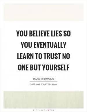 You believe lies so you eventually learn to trust no one but yourself Picture Quote #1