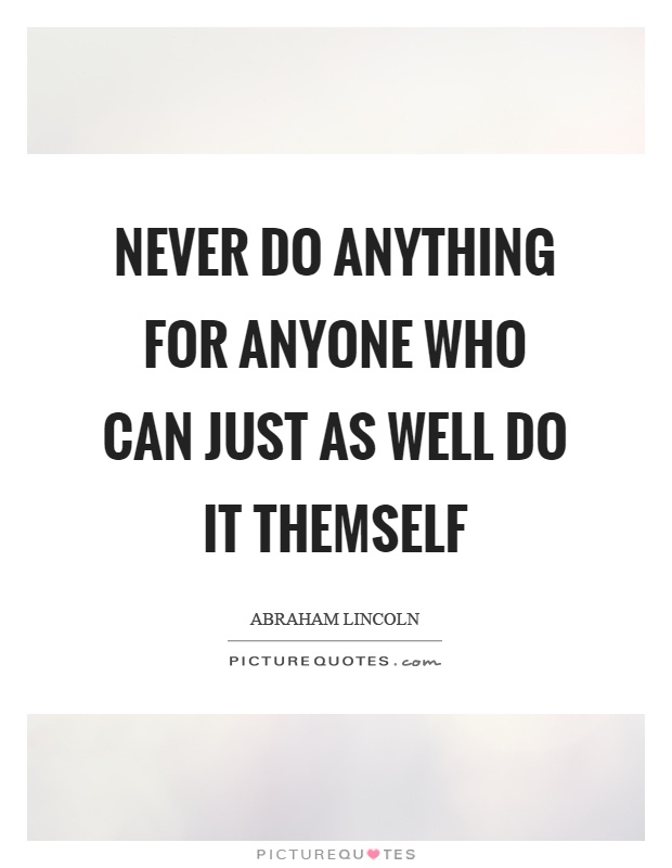 Never do anything for anyone who can just as well do it themself Picture Quote #1