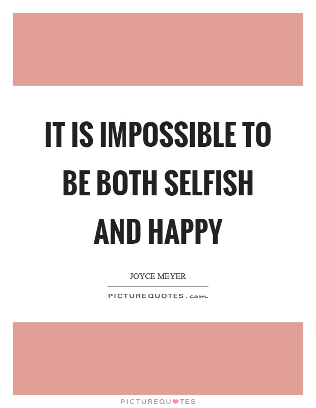 It is impossible to be both selfish and happy Picture Quote #1