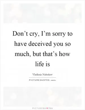Don’t cry, I’m sorry to have deceived you so much, but that’s how life is Picture Quote #1