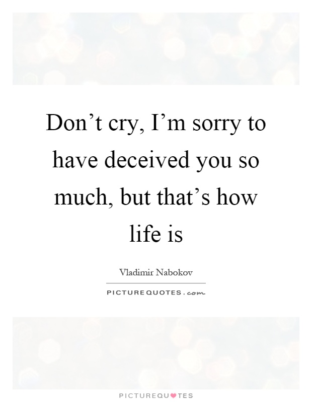 Don't cry, I'm sorry to have deceived you so much, but that's how life is Picture Quote #1