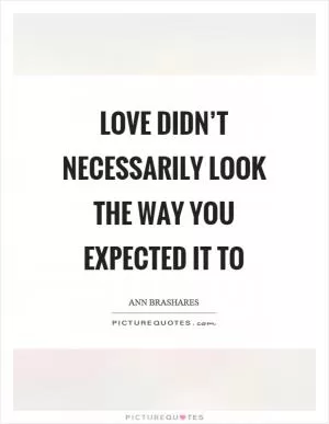 Love didn’t necessarily look the way you expected it to Picture Quote #1