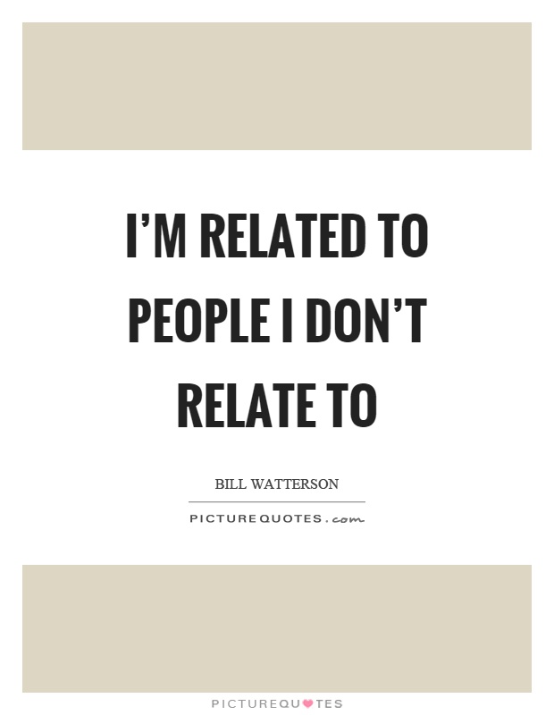 I'm related to people I don't relate to Picture Quote #1