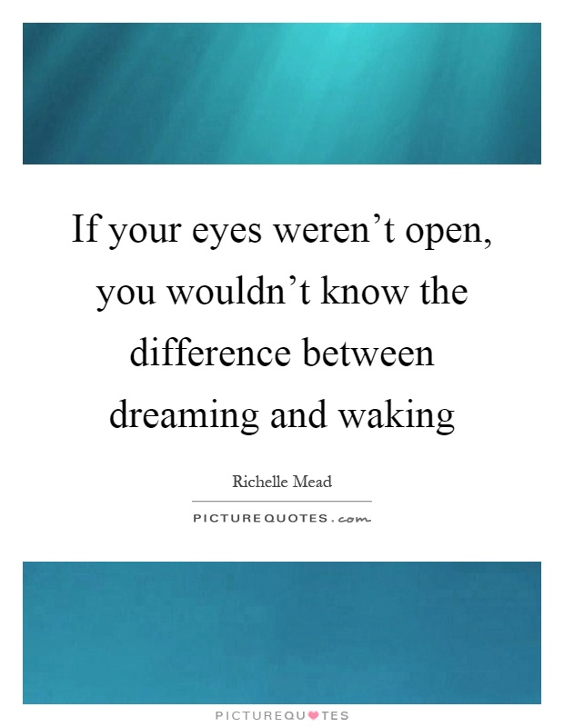 If your eyes weren't open, you wouldn't know the difference between dreaming and waking Picture Quote #1