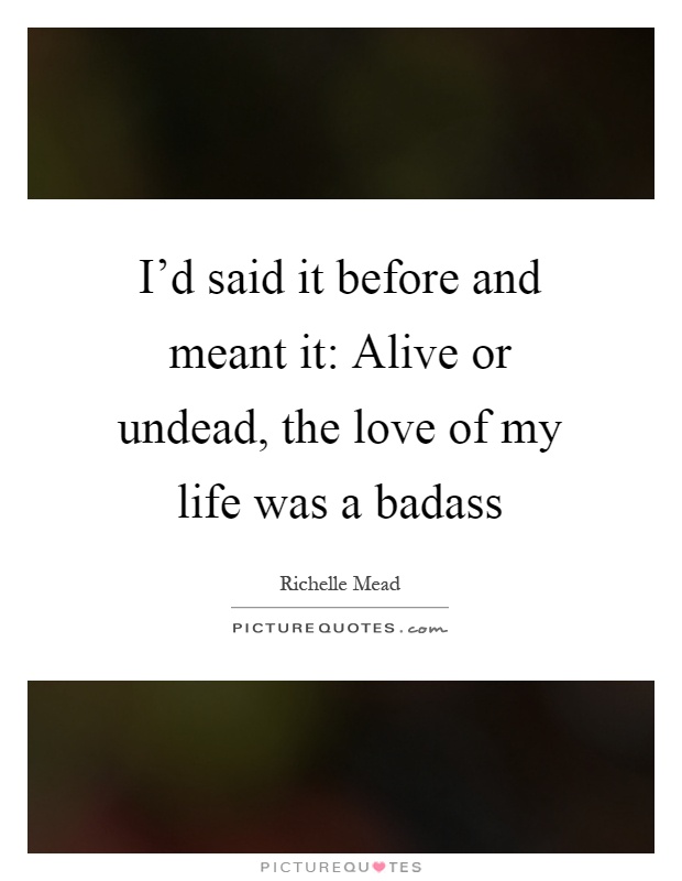 I'd said it before and meant it: Alive or undead, the love of my life was a badass Picture Quote #1
