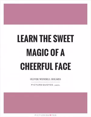 Learn the sweet magic of a cheerful face Picture Quote #1