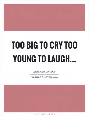 Too big to cry too young to laugh Picture Quote #1