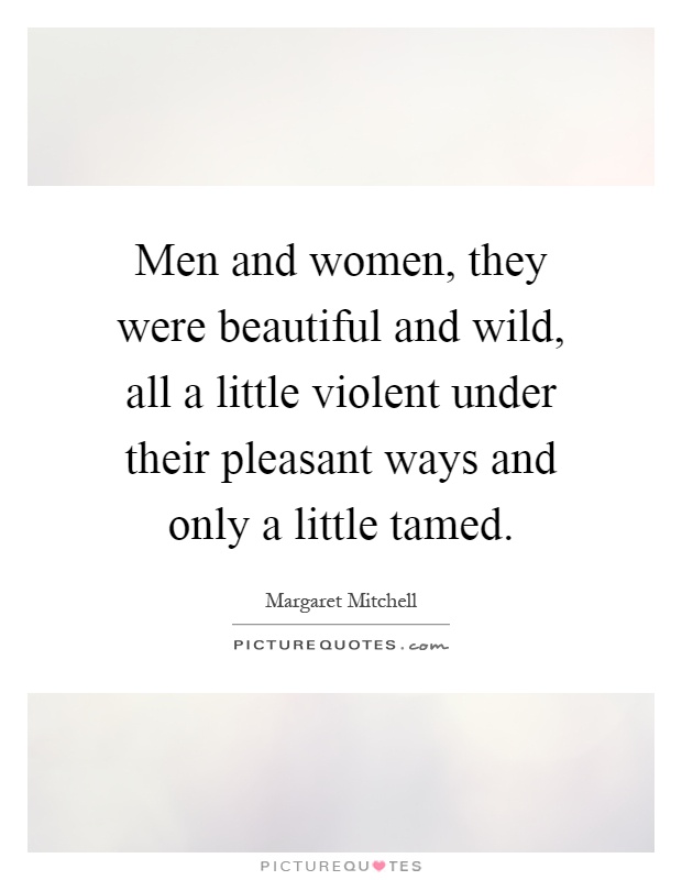 Men and women, they were beautiful and wild, all a little violent under their pleasant ways and only a little tamed Picture Quote #1