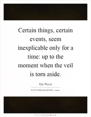Certain things, certain events, seem inexplicable only for a time: up to the moment when the veil is torn aside Picture Quote #1