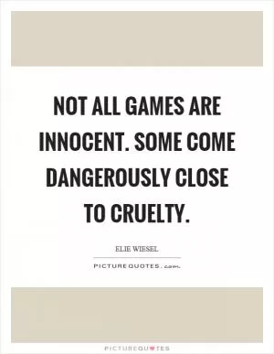 Not all games are innocent. Some come dangerously close to cruelty Picture Quote #1