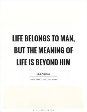 Life belongs to man, but the meaning of life is beyond him Picture Quote #1