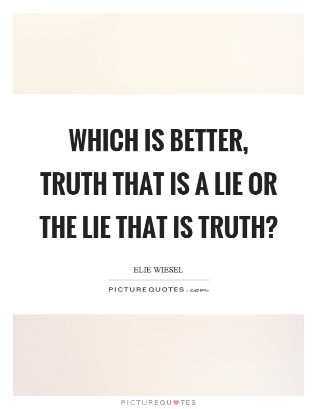 Which is better, truth that is a lie or the lie that is truth? Picture Quote #1