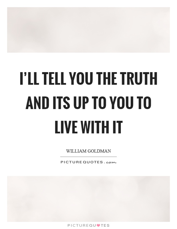 I'll tell you the truth and its up to you to live with it Picture Quote #1