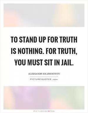 To stand up for truth is nothing. For truth, you must sit in jail Picture Quote #1