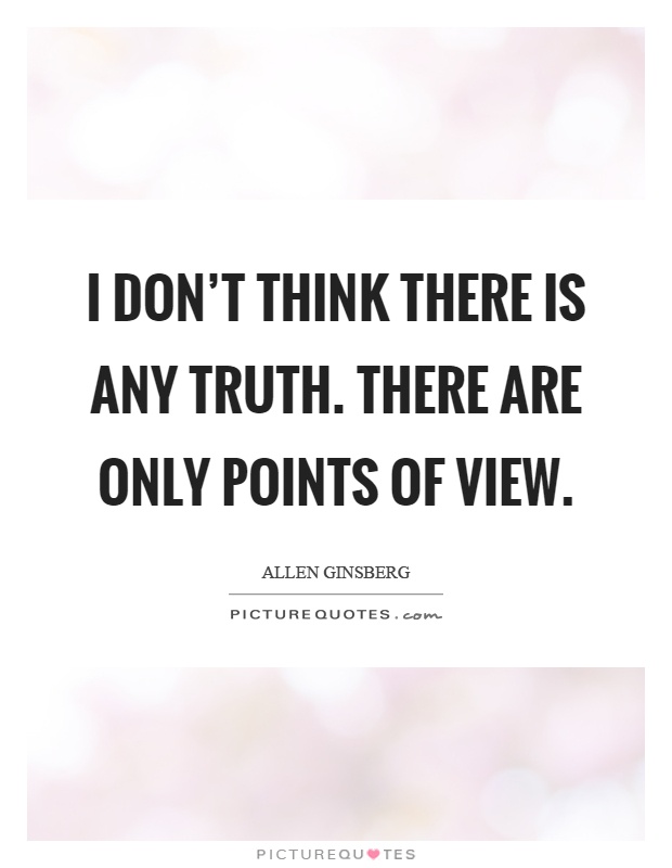 I don't think there is any truth. There are only points of view Picture Quote #1