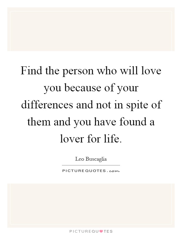 Find the person who will love you because of your differences and not in spite of them and you have found a lover for life Picture Quote #1