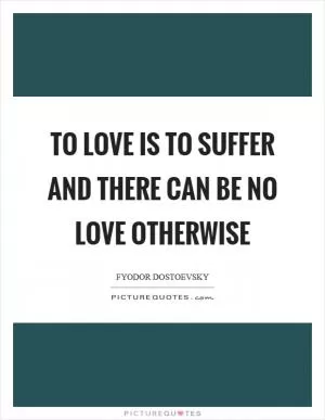 To love is to suffer and there can be no love otherwise Picture Quote #1