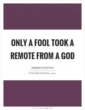 Only a fool took a remote from a god Picture Quote #1