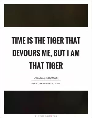 Time is the tiger that devours me, but I am that tiger Picture Quote #1