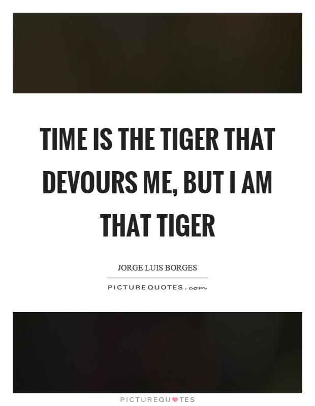 Time is the tiger that devours me, but I am that tiger Picture Quote #1