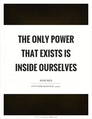 The only power that exists is inside ourselves Picture Quote #1