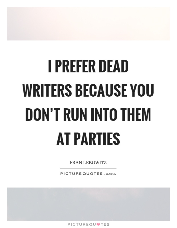 I prefer dead writers because you don't run into them at parties Picture Quote #1