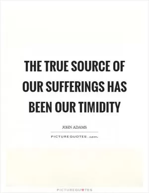 The true source of our sufferings has been our timidity Picture Quote #1