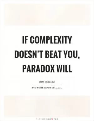 If complexity doesn’t beat you, paradox will Picture Quote #1