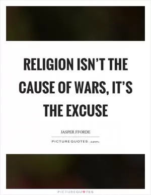 Religion isn’t the cause of wars, it’s the excuse Picture Quote #1