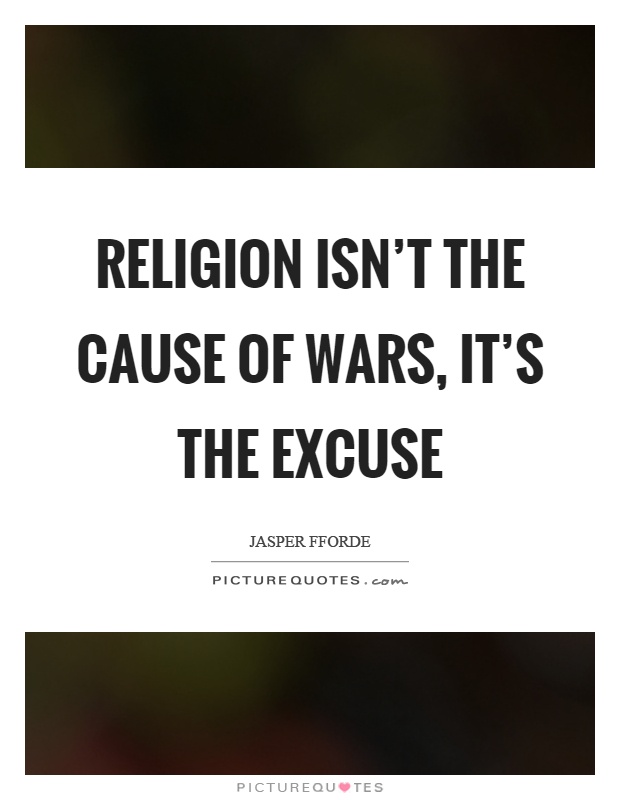 Religion isn't the cause of wars, it's the excuse Picture Quote #1