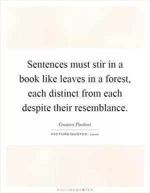 Sentences must stir in a book like leaves in a forest, each distinct from each despite their resemblance Picture Quote #1