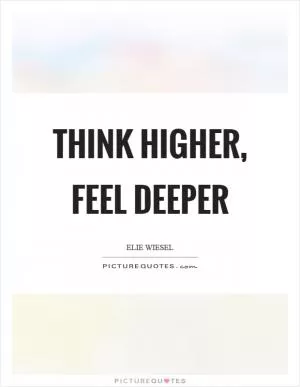 Think higher, feel deeper Picture Quote #1