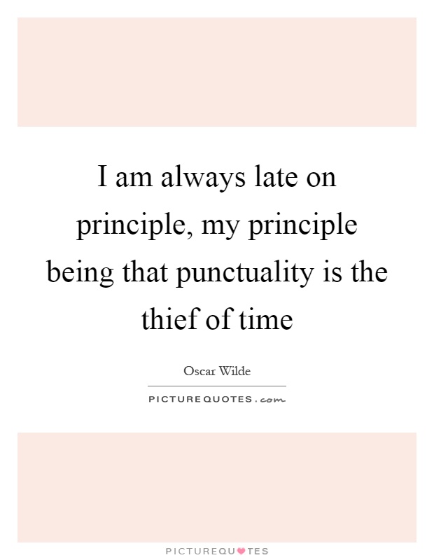I am always late on principle, my principle being that punctuality is the thief of time Picture Quote #1