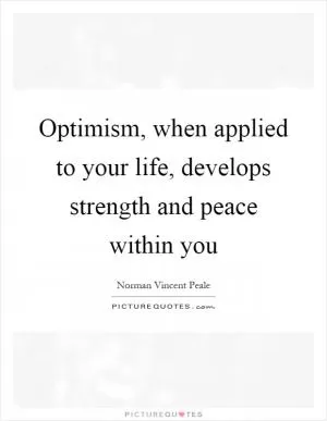 Optimism, when applied to your life, develops strength and peace within you Picture Quote #1