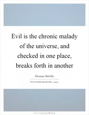 Evil is the chronic malady of the universe, and checked in one place, breaks forth in another Picture Quote #1