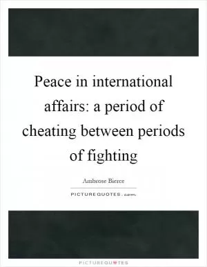 Peace in international affairs: a period of cheating between periods of fighting Picture Quote #1