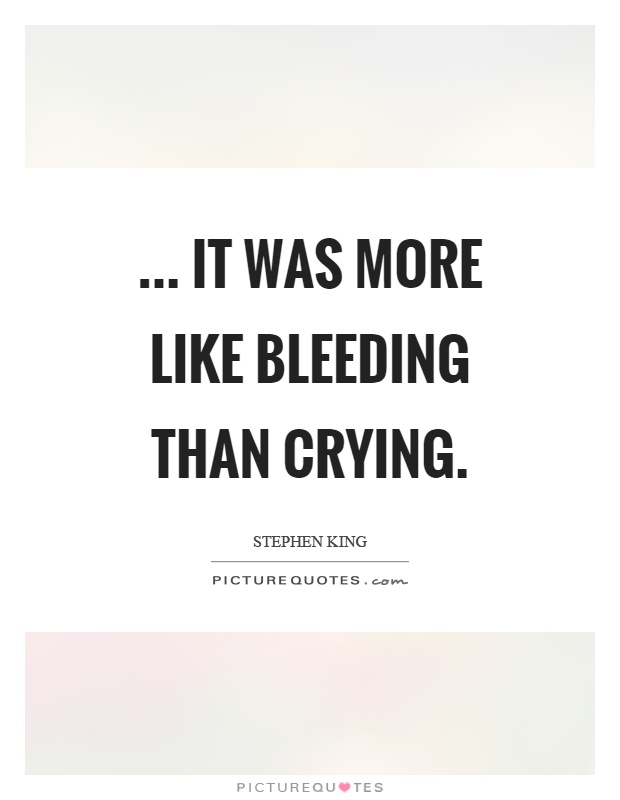 ... it was more like bleeding than crying Picture Quote #1
