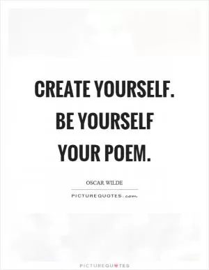 Create yourself. Be yourself your poem Picture Quote #1