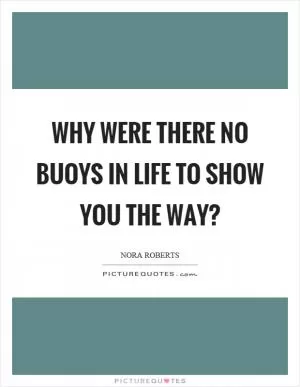 Why were there no buoys in life to show you the way? Picture Quote #1