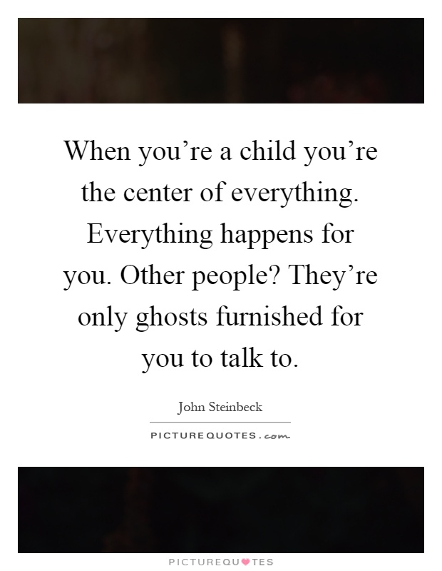 When you're a child you're the center of everything. Everything happens for you. Other people? They're only ghosts furnished for you to talk to Picture Quote #1