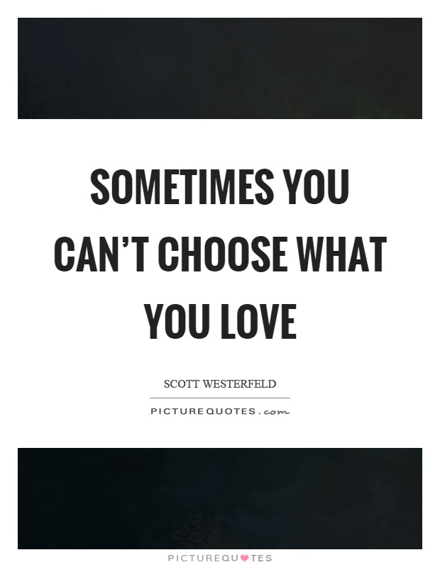 Sometimes you can't choose what you love Picture Quote #1