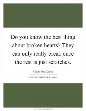 Do you know the best thing about broken hearts? They can only really break once the rest is just scratches Picture Quote #1