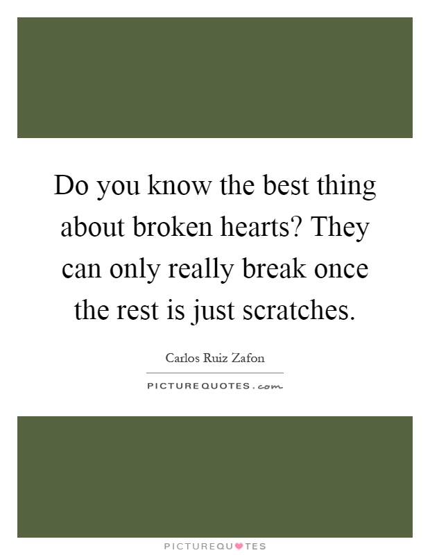 Do you know the best thing about broken hearts? They can only really break once the rest is just scratches Picture Quote #1