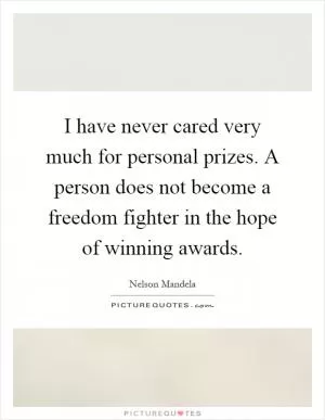 I have never cared very much for personal prizes. A person does not become a freedom fighter in the hope of winning awards Picture Quote #1