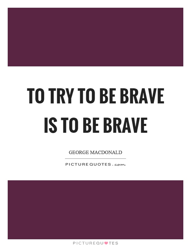To try to be brave is to be brave Picture Quote #1